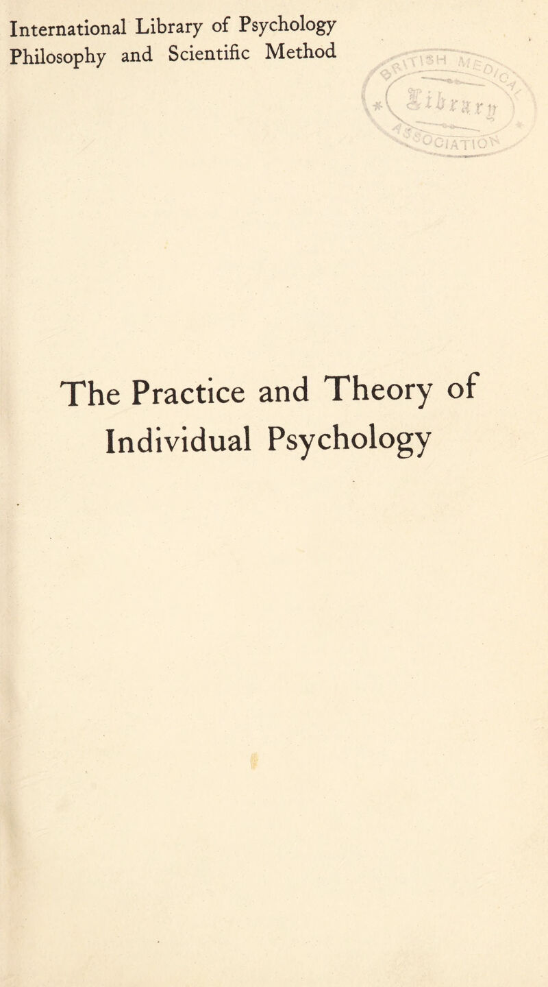International Library of Psychology Philosophy and Scientific Method The Practice and Theory of Individual Psychology