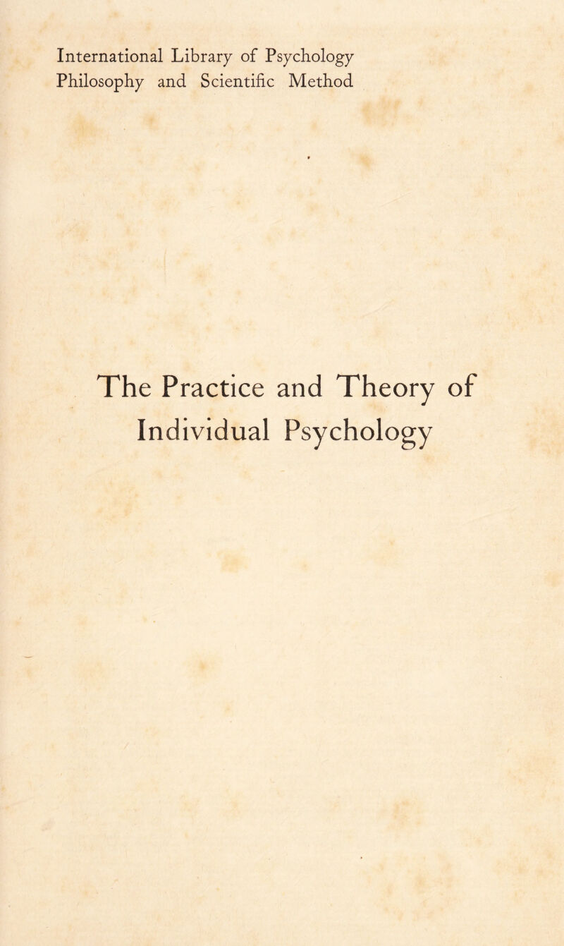 International Library of Psychology Philosophy and Scientific Method The Practice and Theory of Individual Psychology