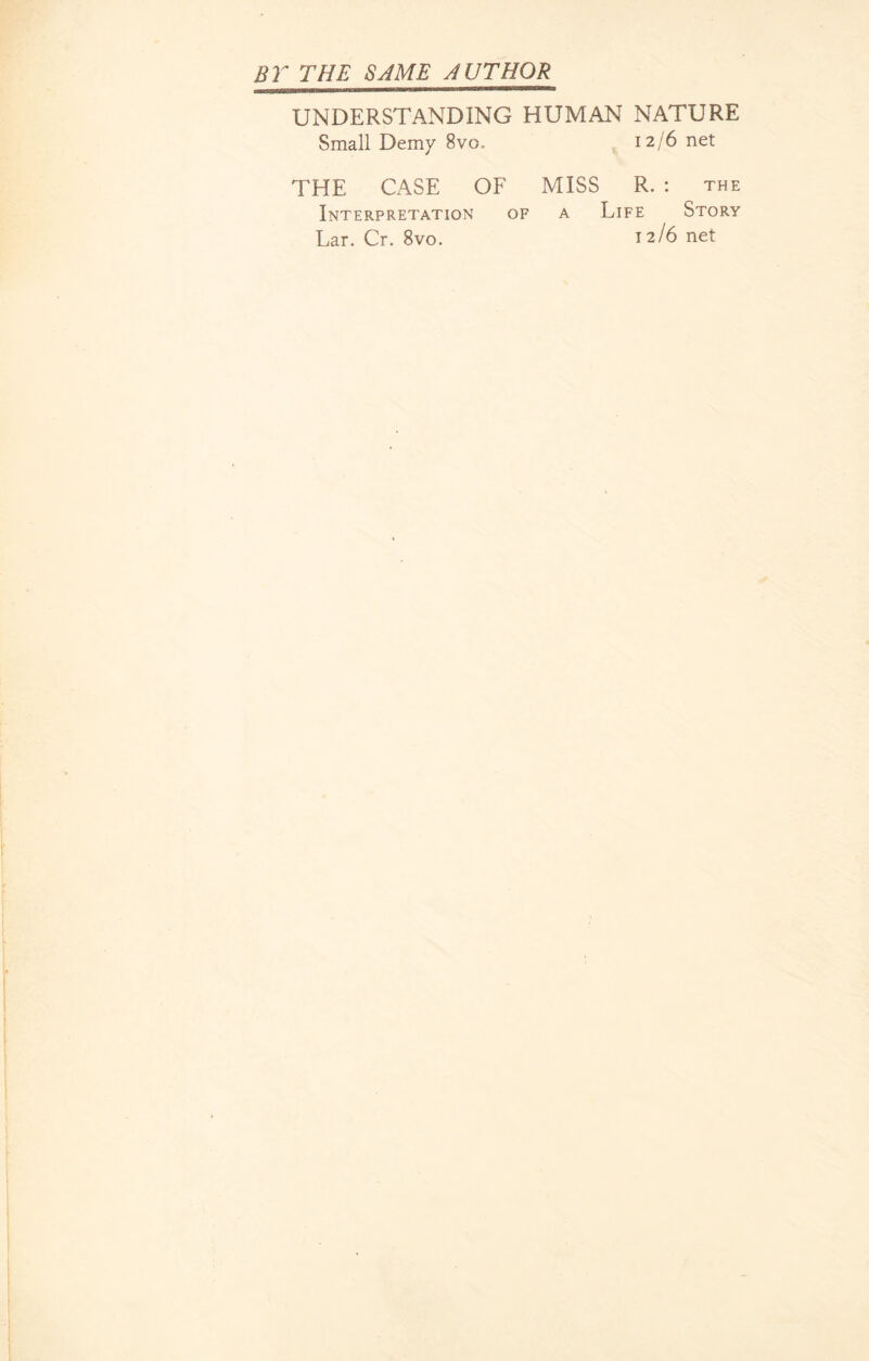 BY THE SAME AUTHOR UNDERSTANDING HUMAN NATURE Small Demy 8vo„ 12/6 net THE CASE OF MISS R. : the Interpretation of a Life Story Lar. Cr. 8vo. 12/6 net