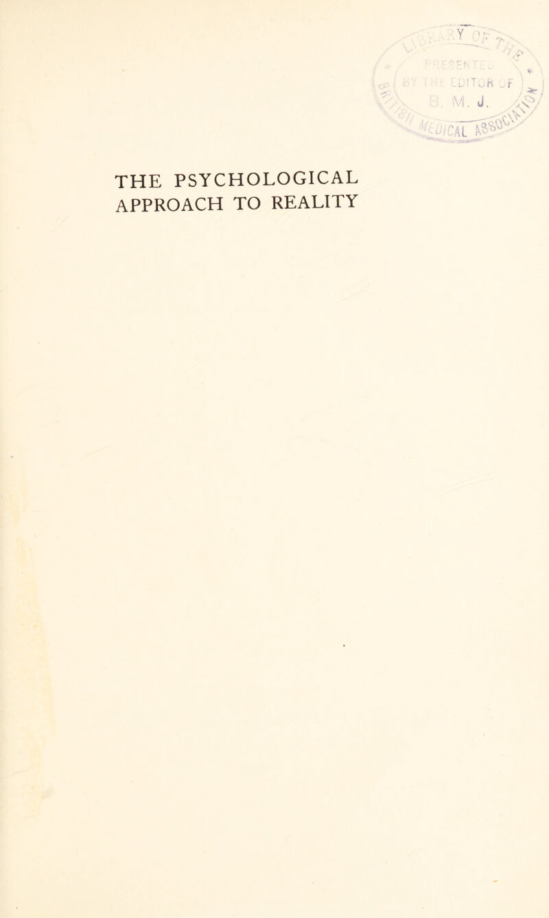 Y '7 tU!! JH v,F ! . M. J. y!^/ OlCM THE PSYCHOLOGICAL APPROACH TO REALITY