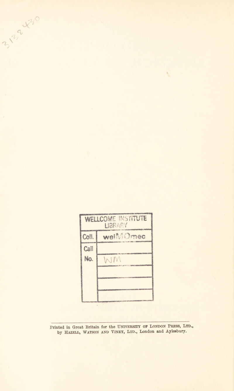 WELLCOME INSmUTE UBPftR/ Coll. WelM-OmSC Call Hoi. WM Printed in Great Britain for the UNIVERSITY OP LONDON PRESS, LTD., by HAZELL, WATSON AND VlNEY, Ltd., London and Aylesbury.