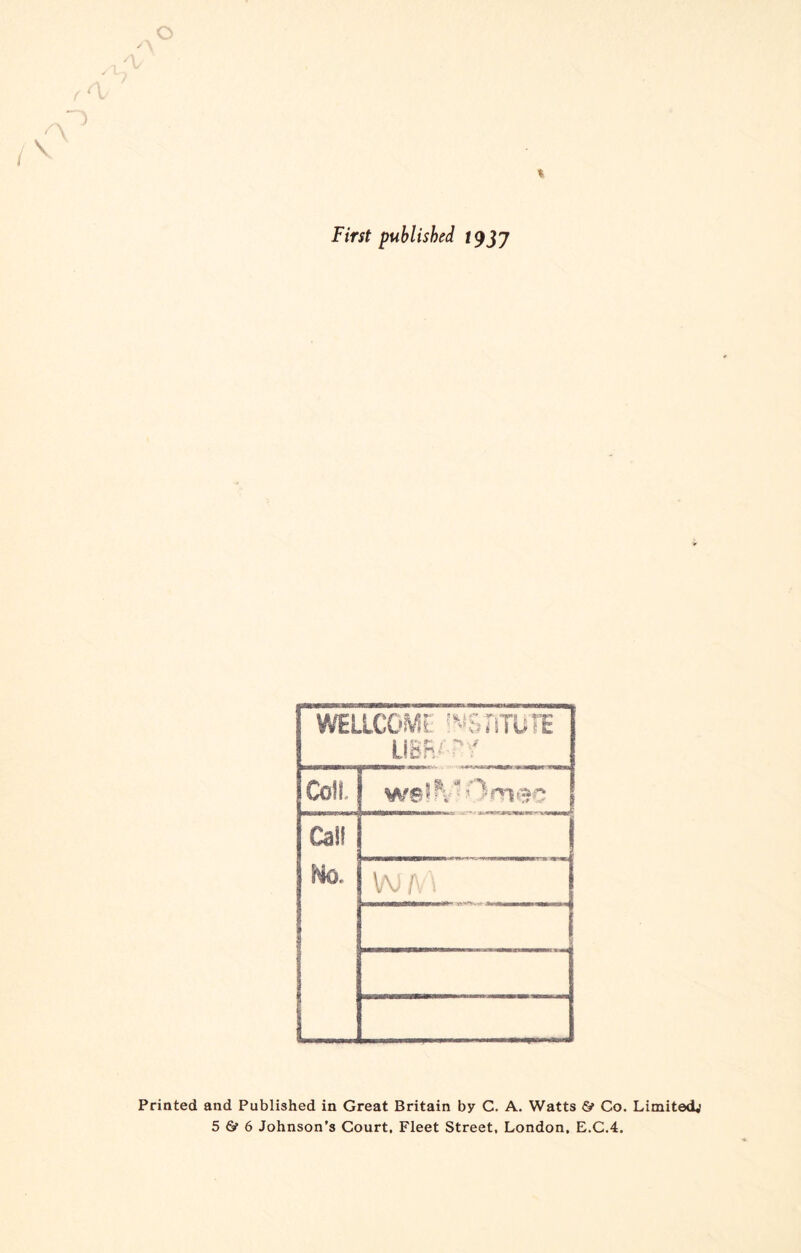 o ( ) % First published 19J7 WELLCOME INSTITUTE LiBR^f Coll. Call No. 1 W A1 j I Printed and Published in Great Britain by C. A. Watts & Co. Limited^ 5 & 6 Johnson’s Court, Fleet Street, London, E.C.4,