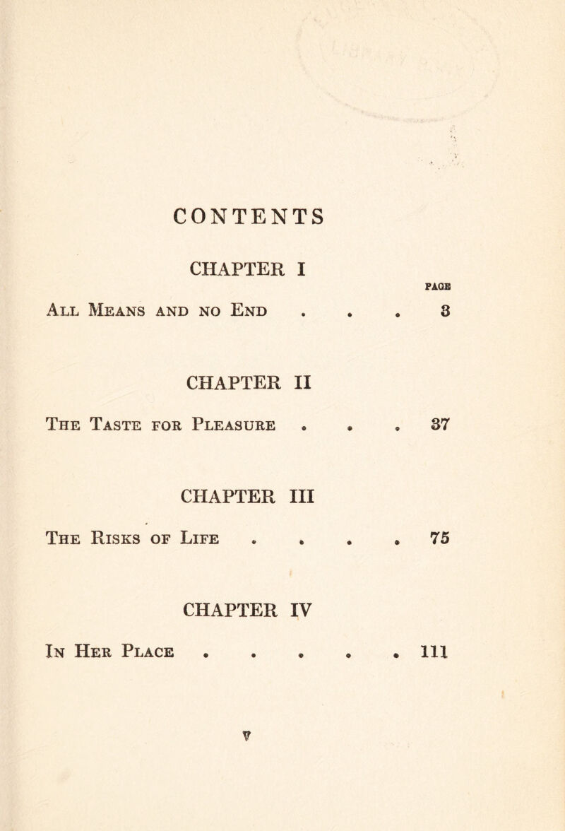 CONTENTS CHAPTER I All Means and no End CHAPTER II The Taste for Pleasure CHAPTER III The Risks of Life CHAPTER IV ? PAGE 8 37 75 In Her Place 111