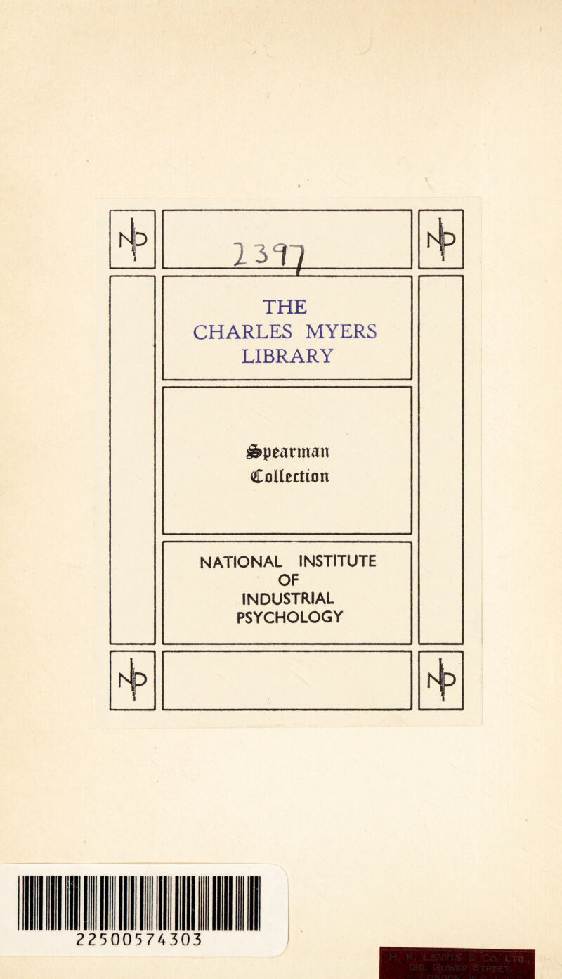 i A F5 i 2 3 T) A Ip i I THE CHARLES MYERS LIBRARY Spearman Collection NATIONAL INSTITUTE OF INDUSTRIAL PSYCHOLOGY A p A F> 22500574303