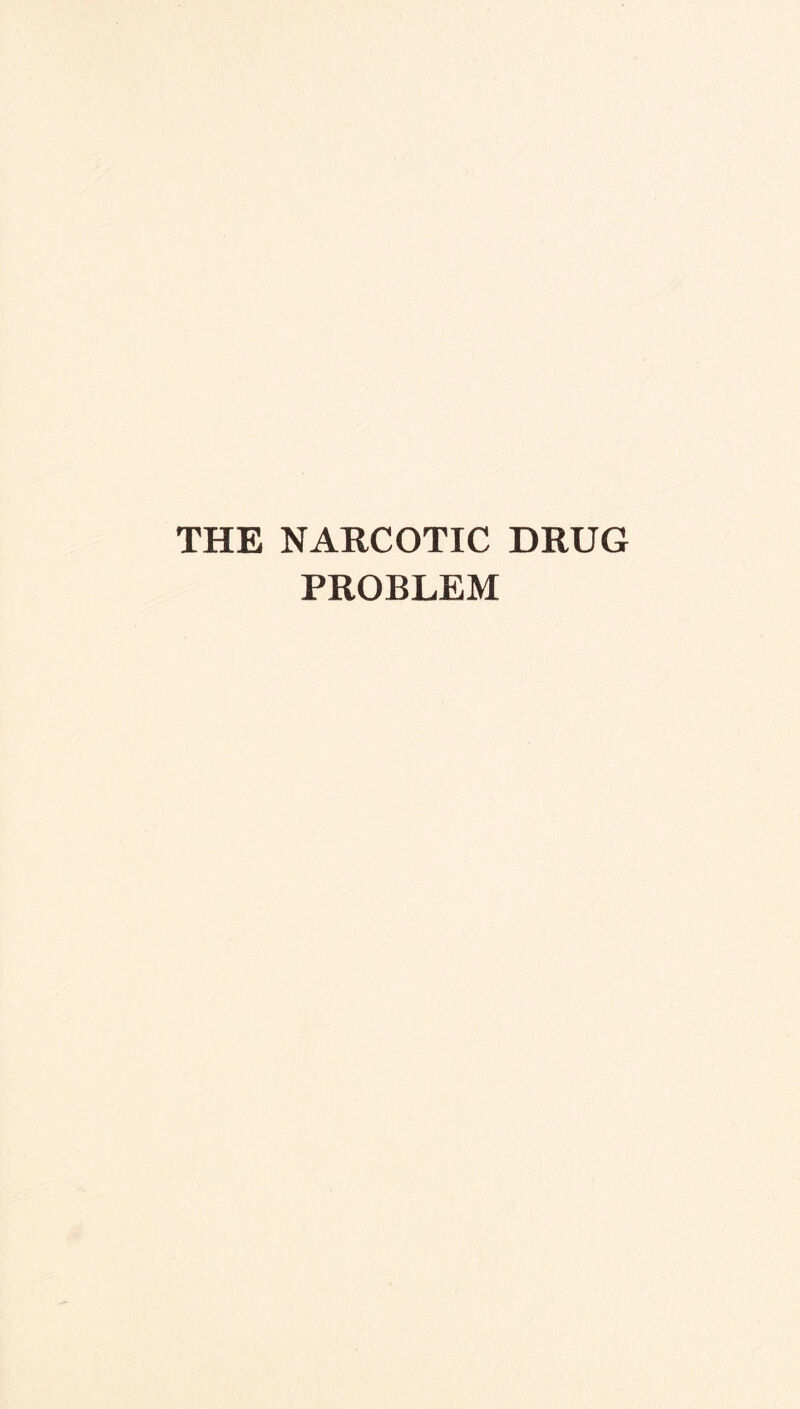 THE NARCOTIC DRUG PROBLEM