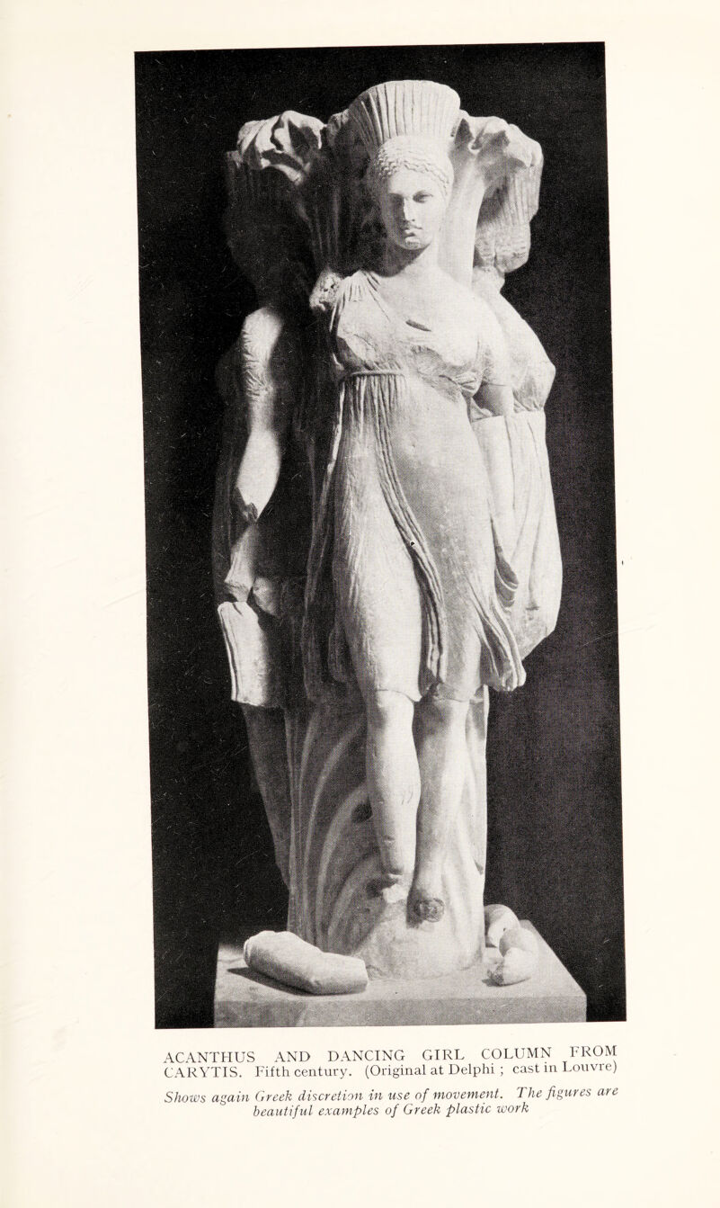 ACANTHUS AND DANCING GIRL COLUMN FROM CARYTIS. Fifth century. (Original at Delphi ; cast in Louvre) Shows again Greek discretion in use of movement. The figures are beautiful examples of Greek plastic work