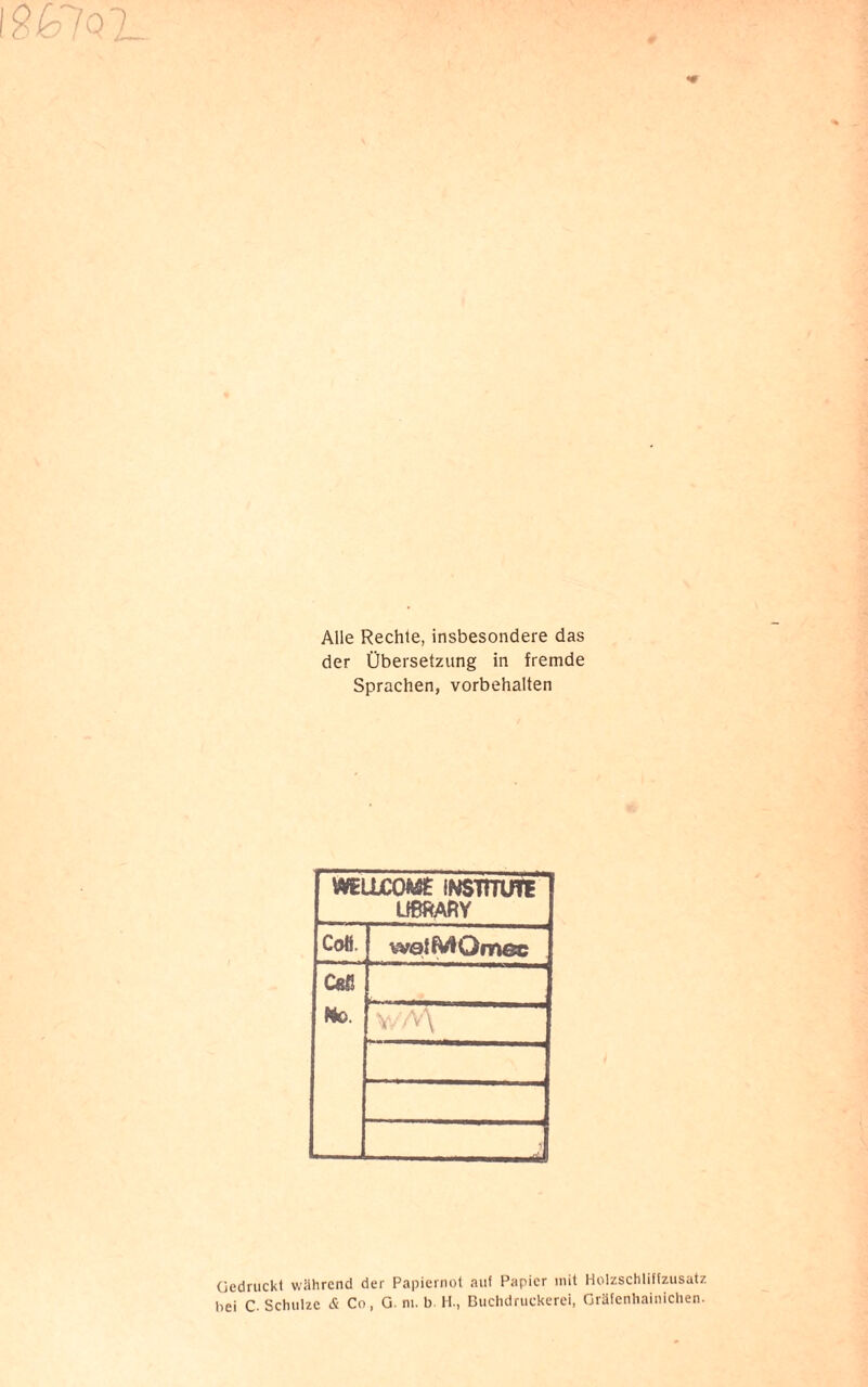 Alle Rechte, insbesondere das der Übersetzung in fremde Sprachen, Vorbehalten WEÜjCOWE INSTITUTE UßRARY Cofi. watMOmec Caß Wo. v/M Gedruckt während der Papiernot auf Papier mit Holzschliffzusatz hei C- Schulze & Co, G. ni. b H., Buchdruckerei, Gräfenhainichen.