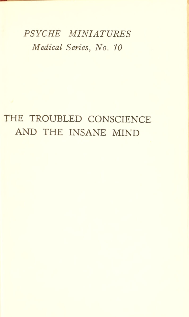 PSYCHE MINIATURES Medical Series, No. 10 THE TROUBLED CONSCIENCE AND THE INSANE MIND