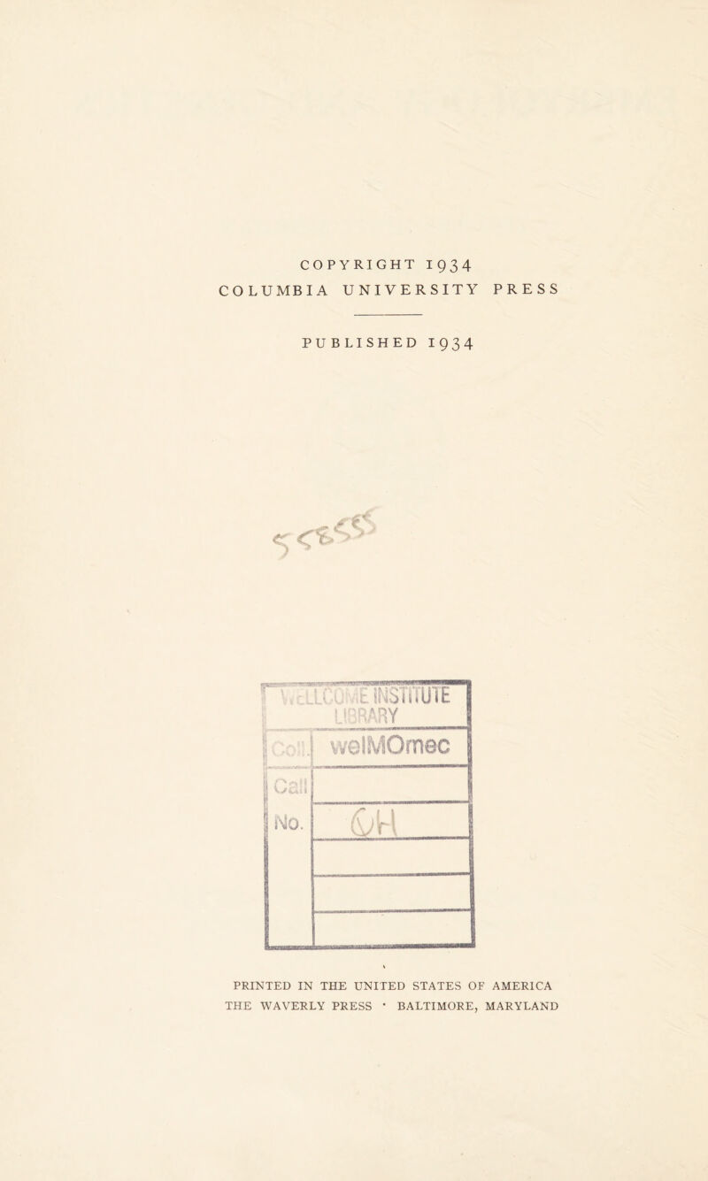 COPYRIGHT 1934 COLUMBIA UNIVERSITY PRESS PUBLISHED 1934 PRINTED IN THE UNITED STATES OF AMERICA THE WAVERLY PRESS * BALTIMORE, MARYLAND