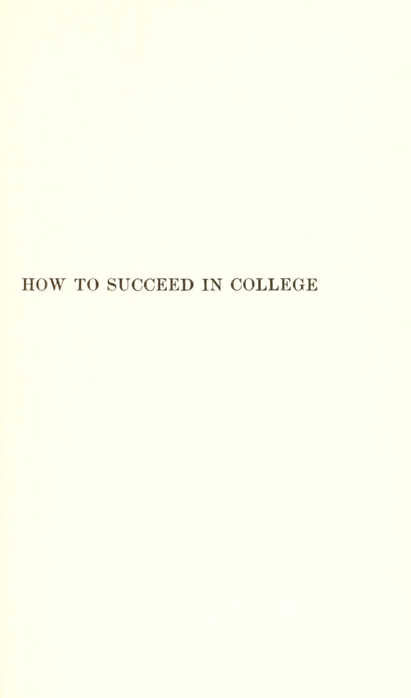 HOW TO SUCCEED IN COLLEGE