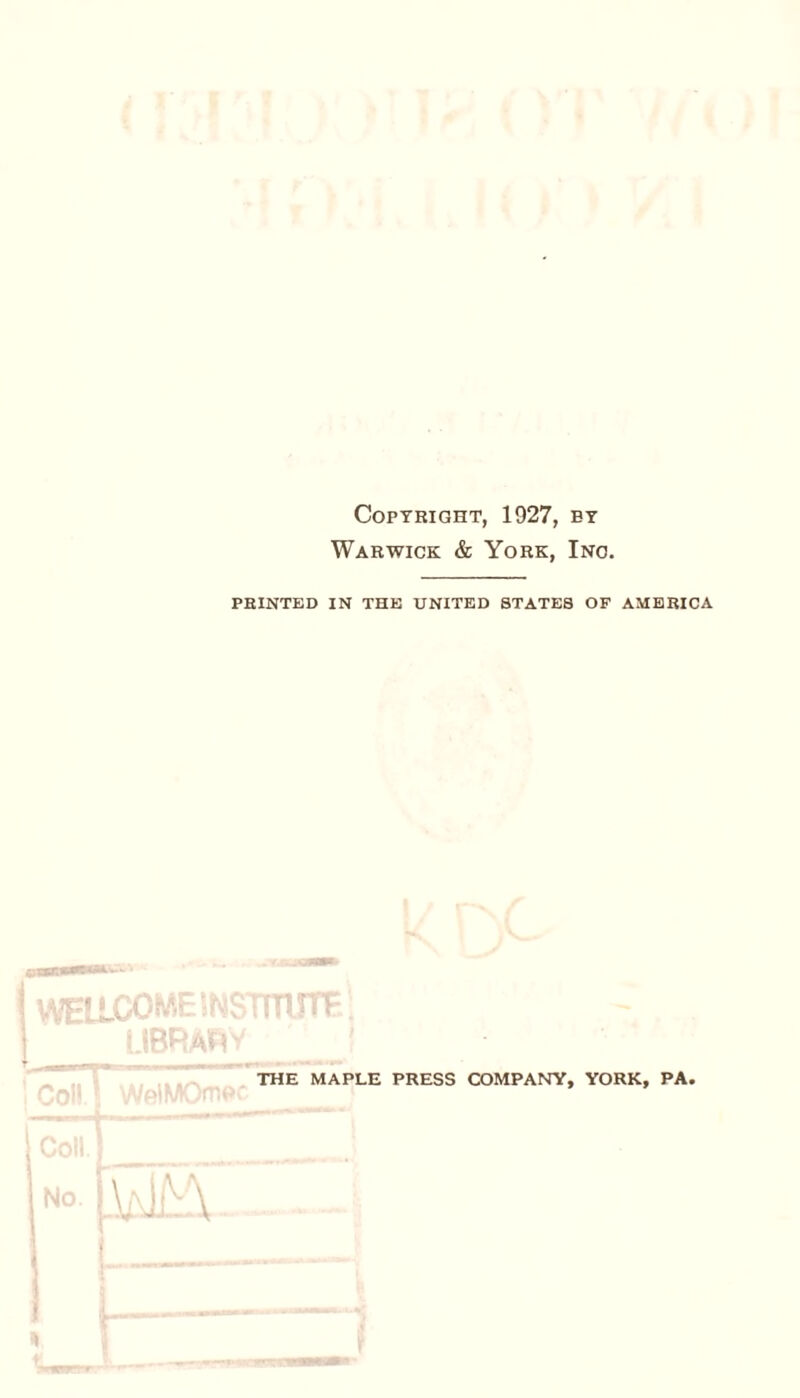 Copyright, 1927, by Warwick & York, Ino. PRINTED IN THE UNITED STATES OF AMERICA |R| THE MAPLE PRESS COMPANY, YORK, PA,