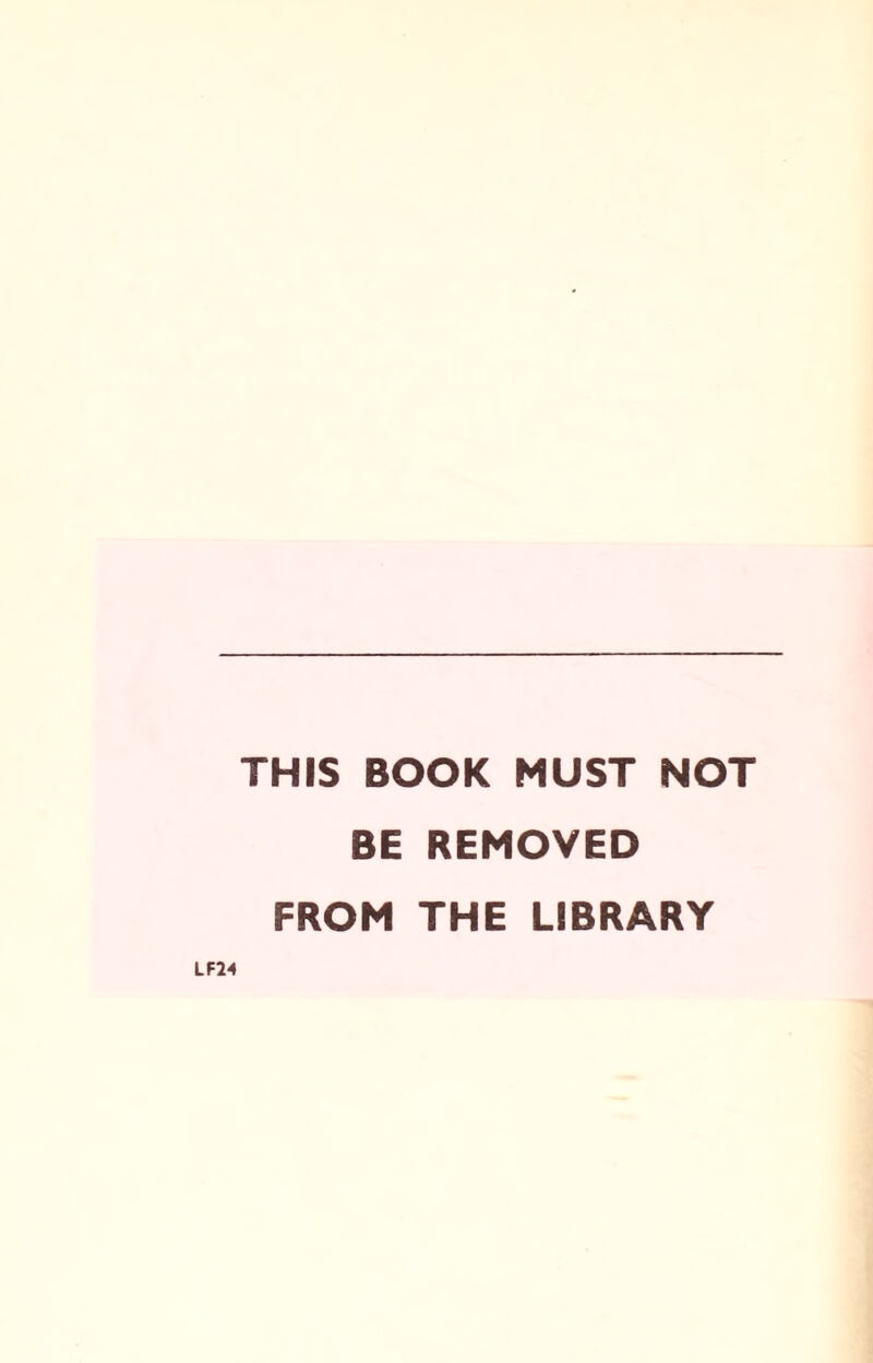 THIS BOOK MUST NOT BE REMOVED FROM THE LIBRARY LF24