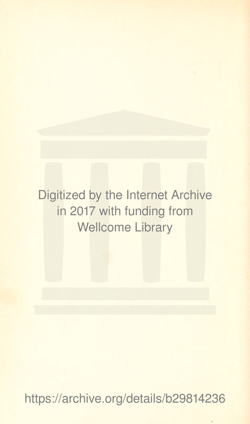 Digitized by the Internet Archive in 2017 with funding from Wellcome Library https ://arch i ve .org/detai Is/b29814236