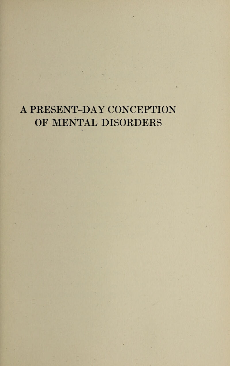 A PRESENT-DAY CONCEPTION OF MENTAL DISORDERS