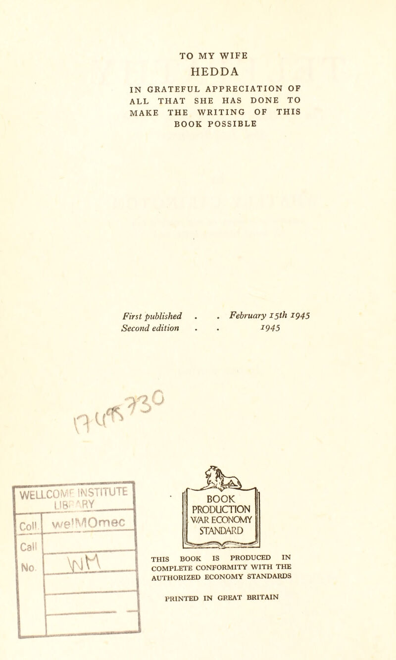 TO MY WIFE HEDDA IN GRATEFUL APPRECIATION OF ALL THAT SHE HAS DONE TO MAKE THE WRITING OF THIS BOOK POSSIBLE First published Second edition February 15 th 1945 1945 BOOK PRODUCTION WAR ECONOMY STANDARD THIS BOOK IS PRODUCED IN COMPLETE CONFORMITY WITH THE AUTHORIZED ECONOMY STANDARDS PRINTED IN GREAT BRITAIN