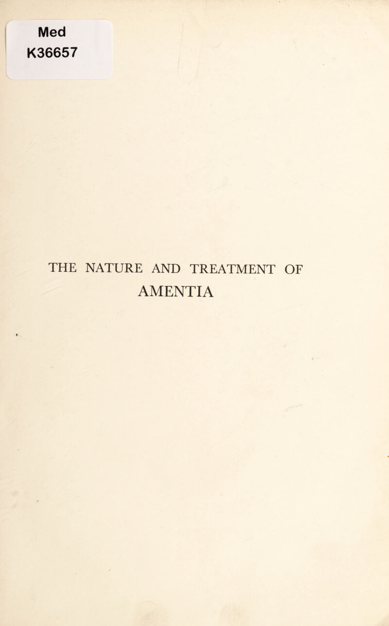 Med K36657 THE NATURE AND TREATMENT OF AMENTIA