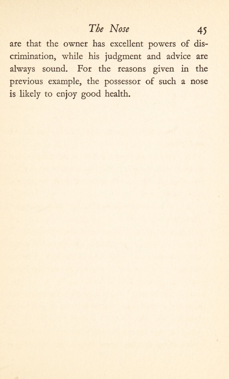 are that the owner has excellent powers of dis¬ crimination, while his judgment and advice are always sound. For the reasons given in the previous example, the possessor of such a nose is likely to enjoy good health.