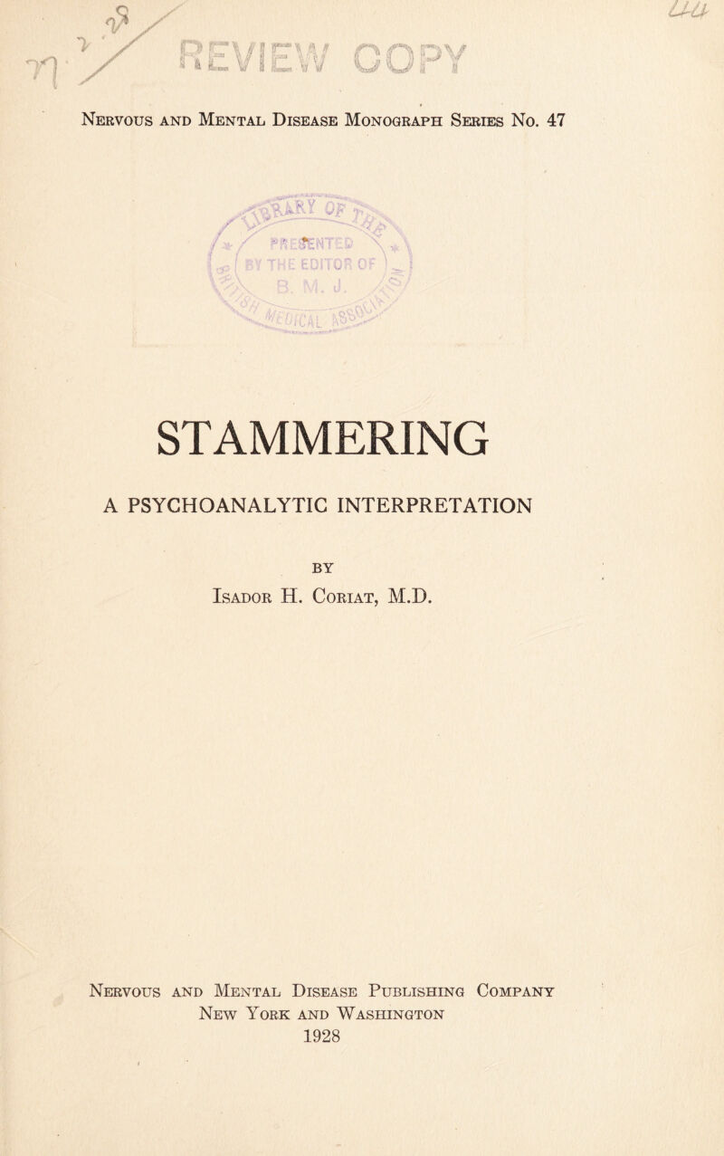 Nervous and Mental Disease Monograph Series No. 47 ii U' n STAMMERING A PSYCHOANALYTIC INTERPRETATION BY Isador H. Corn at, M.D. Nervous and Mental Disease Publishing Company New York and Washington 1928