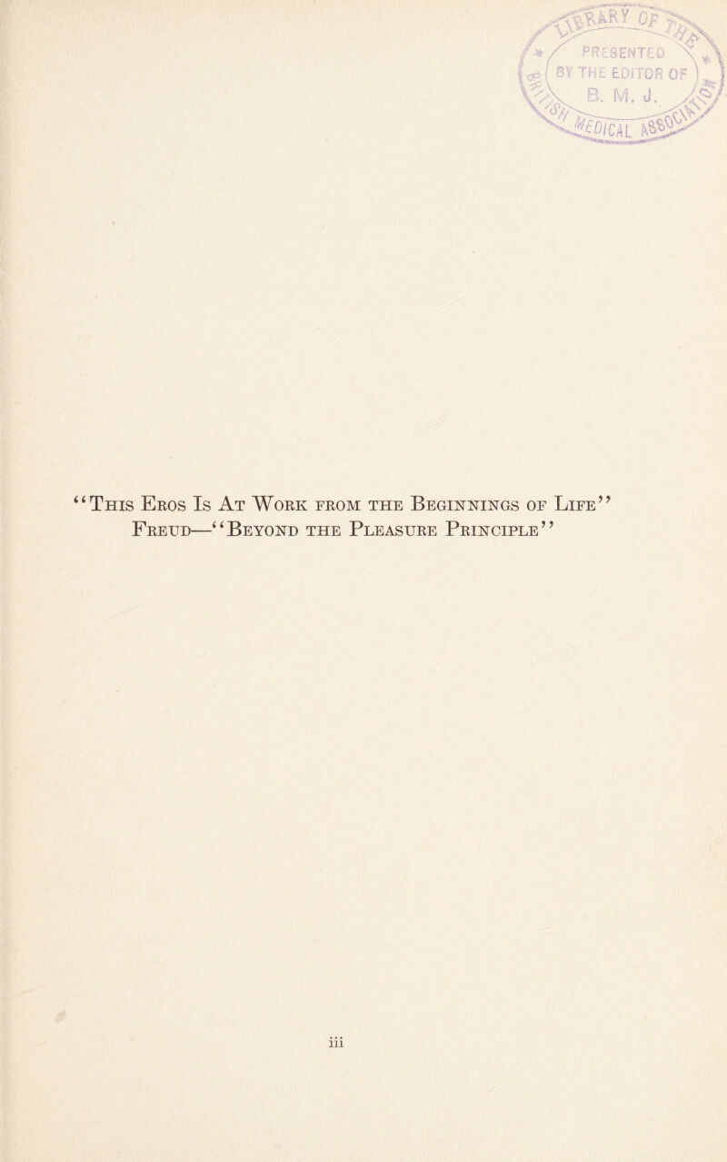 ? ? This Eros Is At Work from the Beginnings of Life Freud— ‘Beyond the Pleasure Principle”