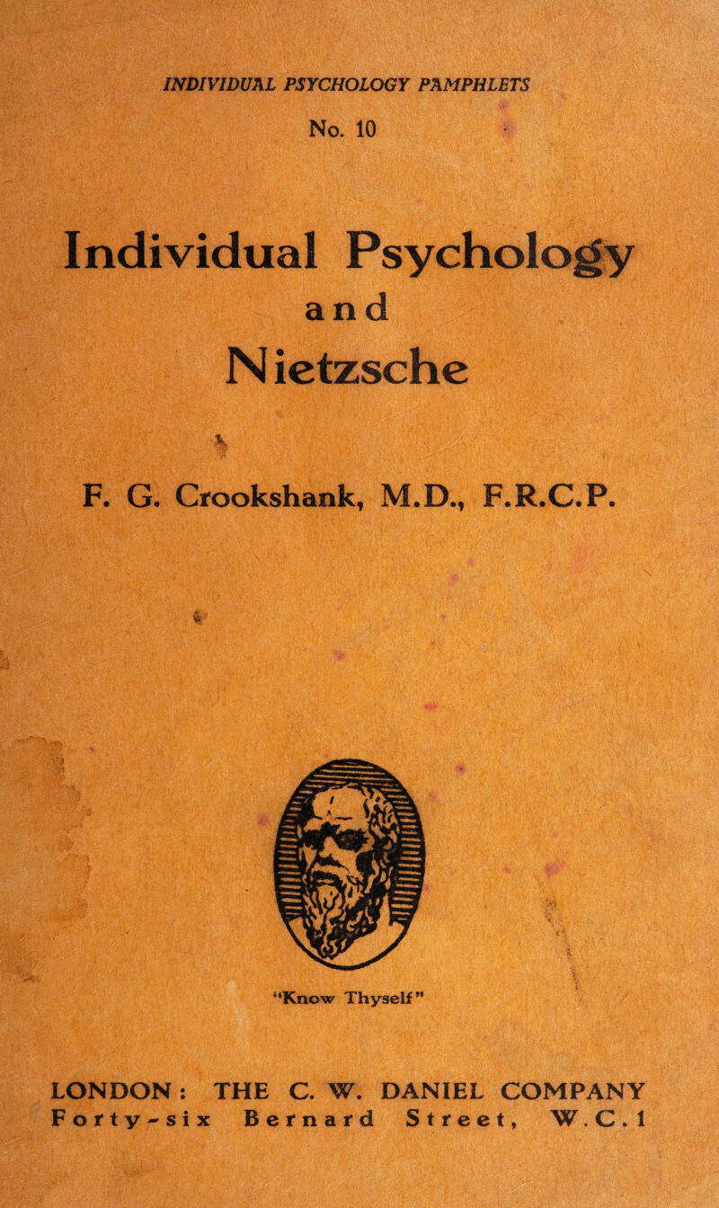 No. 10 Individual Psychology and N ictzsche ;X F. G. Crookshank, M.D., F.R.C.P. “Know Thyself” LONDON: THE C. W. DANIEL COMPANY Forty-six Bernard Street, W, C . 1