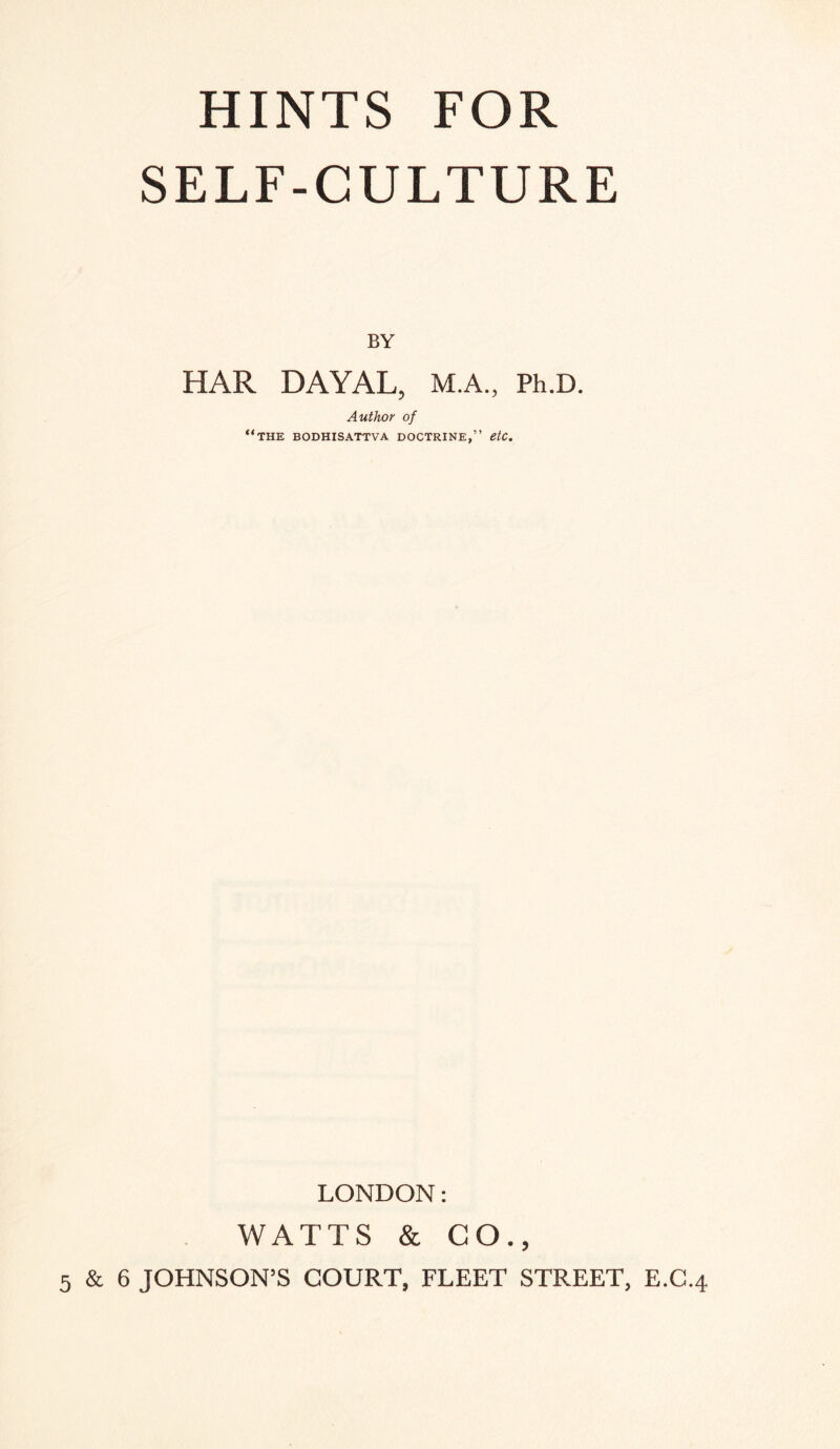 HINTS FOR SELF-CULTURE BY HAR DAYAL, M.A., Ph.D. Author of “the bodhisattva doctrine,” etc. LONDON: WATTS & CO.,