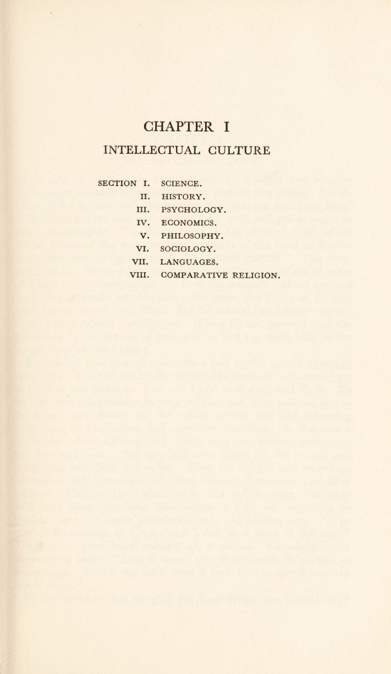 INTELLECTUAL CULTURE SECTION I. SCIENCE. II. HISTORY. III. PSYCHOLOGY. IV. ECONOMICS. V. PHILOSOPHY. VI. SOCIOLOGY. VII. LANGUAGES. VIII. COMPARATIVE RELIGION