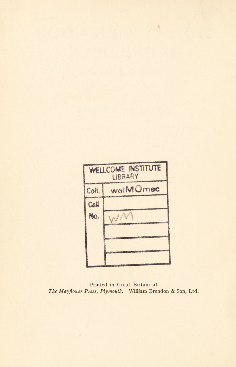WELLCOME INSTITUTE LIBS ARY Coll watMOmoc Ian No. vJtA Printed in Great Britain at The Mayflower Press, Plymouth. William Brendon & Son, Ltd.