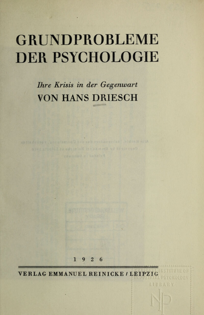 GRUNDPROBLEME DER PSYCHOLOGIE Ihre Krisis in der Gegenwart VON HANS DRIESCH 19 2 6 VERLAG EMMANUEL REINICKE / LEIPZIG