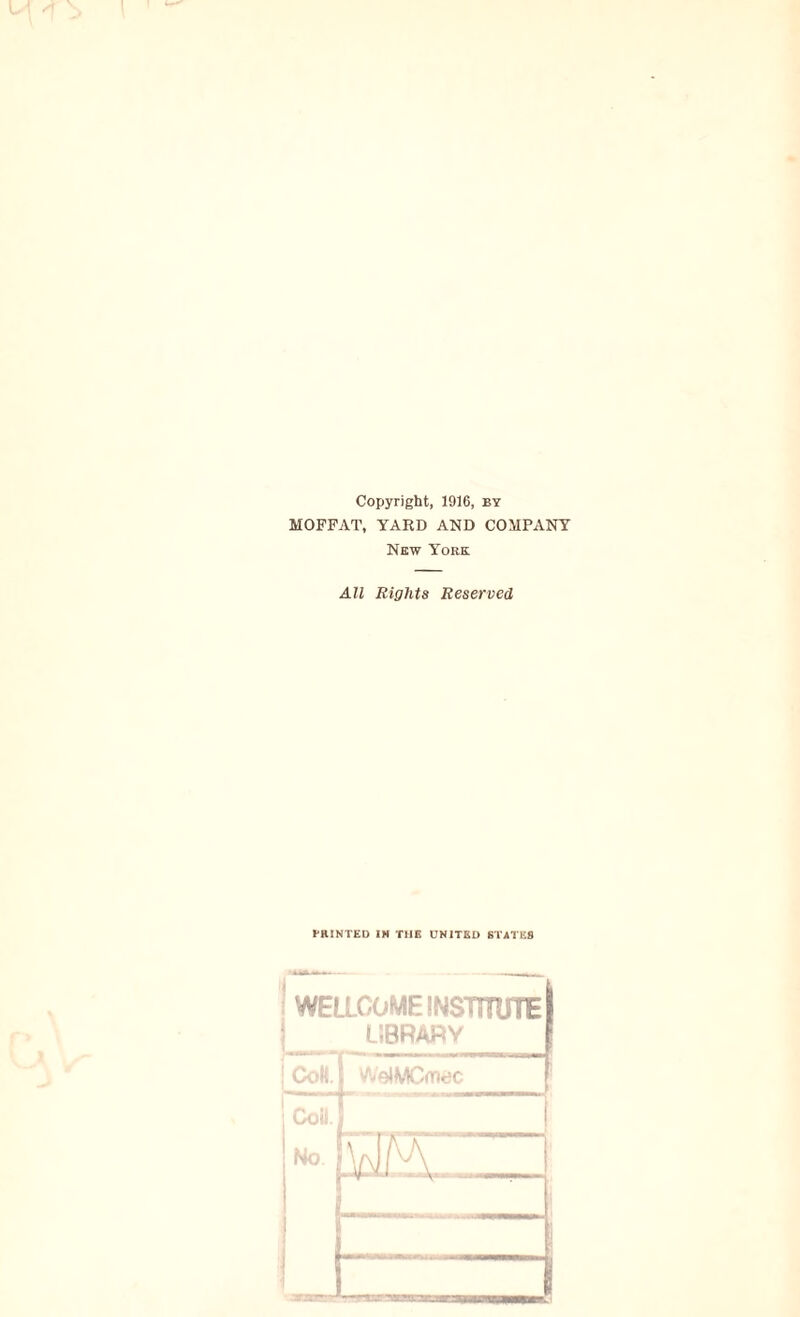 Copyright, 1916, by MOFFAT, YARD AND COMPANY New York All Rights Reserved •’HINTED IN THE ÜNITED STATES 1 WELLCOME INSTITUTE 1 LIBRARY l CoH. WelMCmec . Coil. No 1 rs- [yJAA L 1 .i J