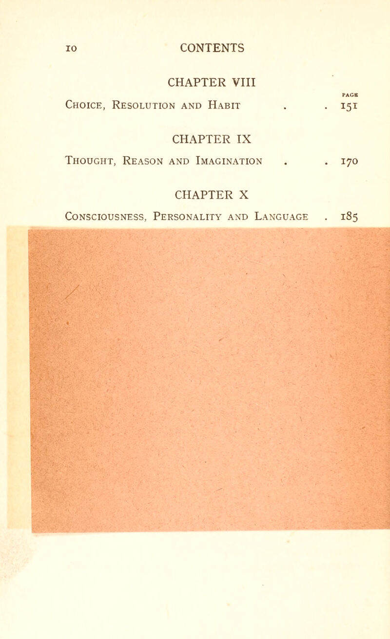 CHAPTER VIII PACK Choice, Resolution and Habit . . 151 CHAPTER IX Thought, Reason and Imagination . . 170 CHAPTER X Consciousness, Personality and Language . 185