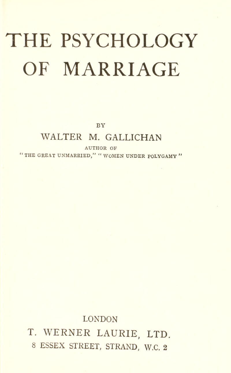 OF MARRIAGE BY WALTER M. GALLICHAN AUTHOR OF “THE GREAT UNMARRIED,” “ WOMEN UNDER POLYGAMY “ LONDON T. WERNER LAURIE, LTD. 8 ESSEX STREET, STRAND, W.C. 2