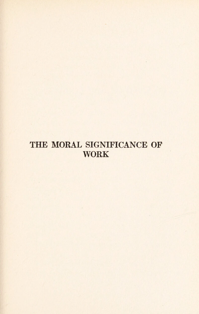 THE MORAL SIGNIFICANCE OF WORK