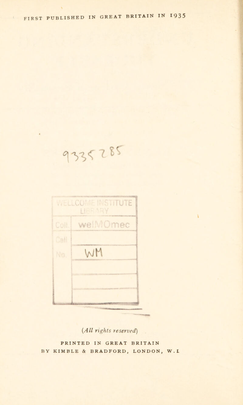 FIRST PUBLISHED IN GREAT BRITAIN IN 1935 {All rights reserved) PRINTED IN GREAT BRITAIN BY KIMBLE & BRADFORD, LONDON, W.L