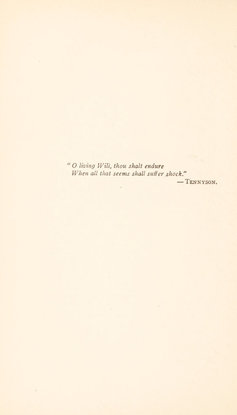 “ O living Will, thou shalt endure When all that seems shall suffer shock.” — Tennyson.