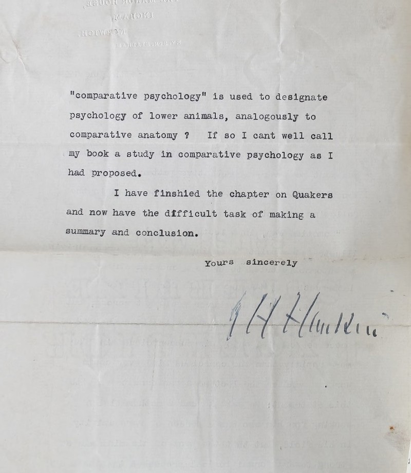comparative psychology is used to designate psychology of lower animals, analogously to comparative anatomy ? If so I cant well call my book a study in comparative psychology as I had proposed* I have finshied the chapter on Quakers and now have the difficult task of making a summary and conclusion. Yours sincerely A. J