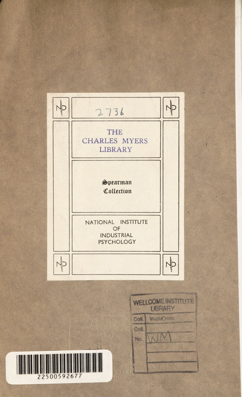hip i 1 rJ p 1 THE CHARLES MYERS LIBRARY ^pearman Collection NATIONAL INSTITUTE OF INDUSTRIAL PSYCHOLOGY hip i I D WELLCOME INSTITü' £ ÜBRARV