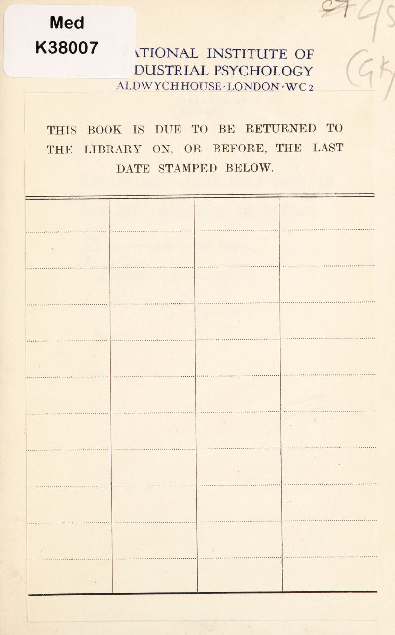 Med K38007 OTONAL INSTITUTE OF DUSTRIAL PSYCHOLOGY ALDWYCH HOUSE -LONDON-WC 2 THTS BOOK IS DUE TO BE RETURNED TO THE LIBRARY ON, OR BEFORE, THE LAST DATE STAMPED BELOW. •