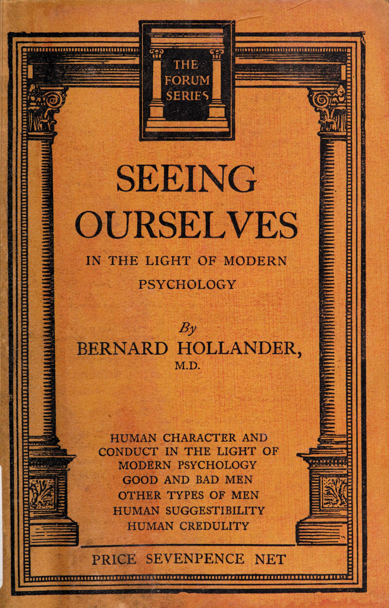 nrnrmTnrrmTiTmTmnmmmmTTJ^^ IN THE LIGHT OF MODERN By HOLLANDER M.D. BERNARD HUMAN CHARACTER AND CONDUCT IN THE LIGHT OF MODERN PSYCHOLOGY GOOD AND BAD MEN OTHER TYPES OF MEN HUMAN SUGGESTIBILITY HUMAN CREDULITY PRICE SEVENPENCE NET CJ»'0 III FORUM SERIES