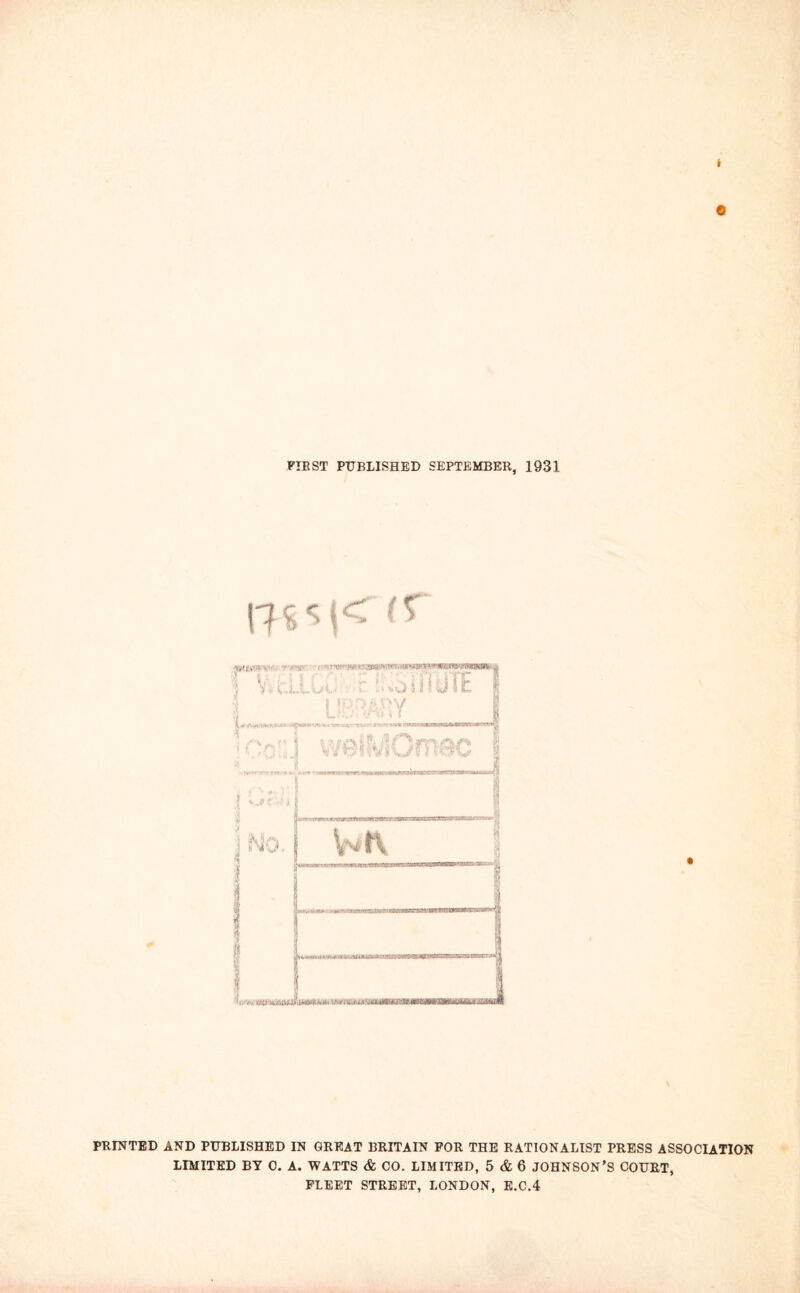 I a FIE ST PUBLISHED SEPTEMBER, 1931 PRINTED AND PUBLISHED IN GREAT BRITAIN FOR THE RATIONALIST PRESS ASSOCIATION LIMITED BY 0. A. WATTS & CO. LIMITED, 5 & 6 JOHNSON’S COURT, FLEET STREET, LONDON, E.C.4