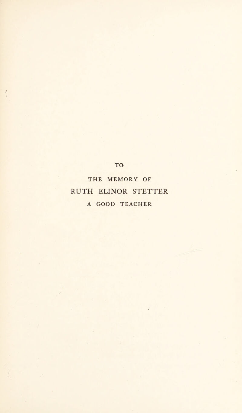 TO THE MEMORY OF RUTH ELINOR STETTER A GOOD TEACHER