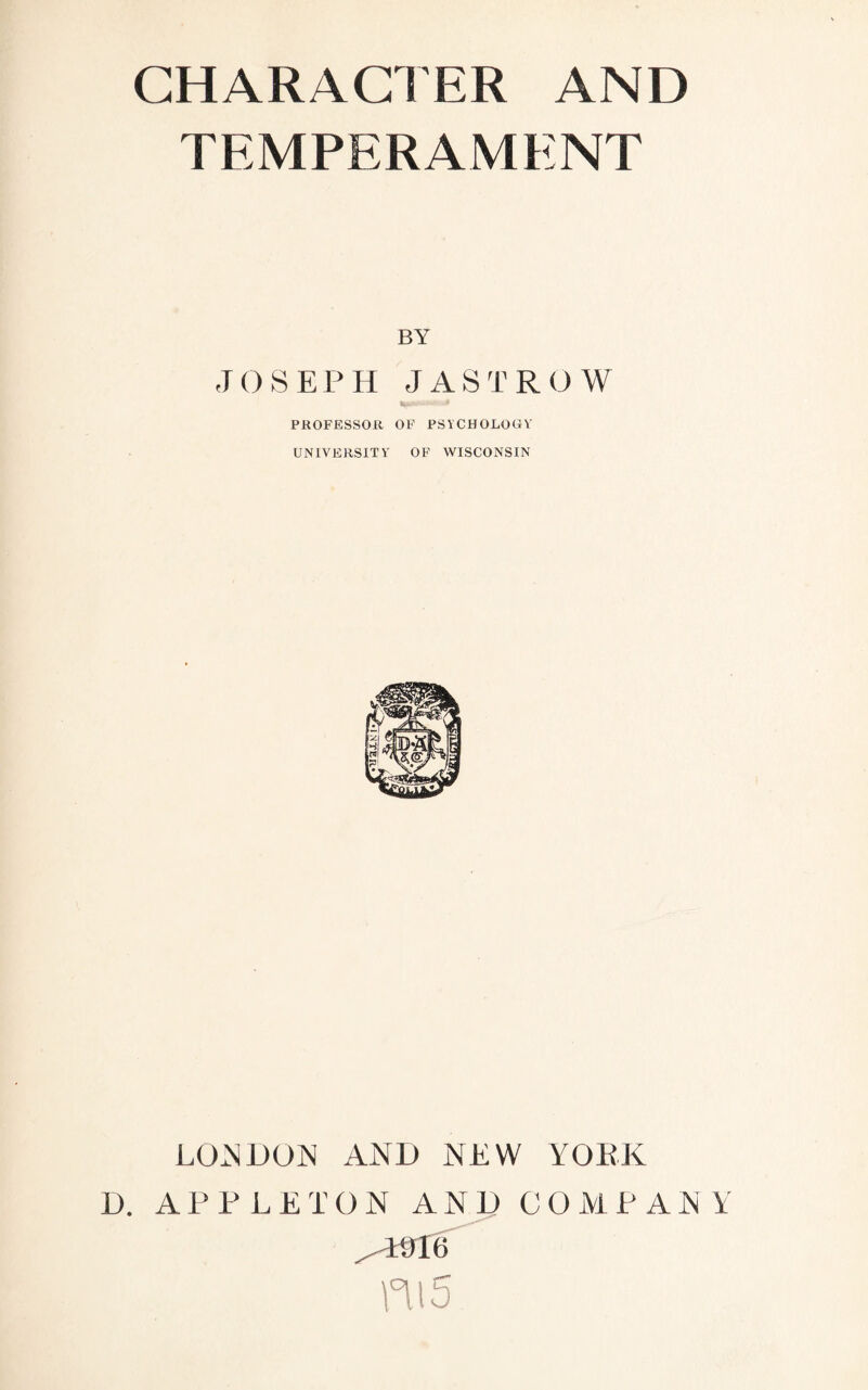 CHARACTER AND TEMPERAMENT BY JOSEPH J AST ROW PROFESSOR OF PSYCHOLOGY UNIVERSITY OF WISCONSIN LONDON AND NEW YORK D. APPLETON AND COMPANY