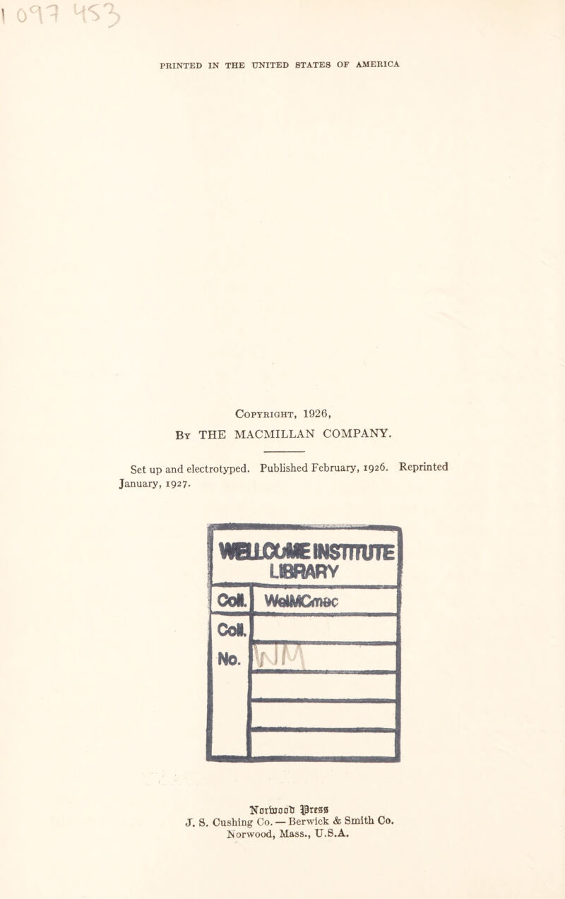 PRINTED IN THE UNITED STATES OF AMERICA Copyright, 1926, By THE MACMILLAN COMPANY. Set up and electrotyped. Published February, 1926. Reprinted January, 1927. iWHICOME INSTITUTE J LIBRARY Col VMMCmc Col. No. 111 1 mmm V! (A Nortoooh Preass J. S. Cushing Co. — Berwick & Smith Co. Norwood, Mass., U.S.A.