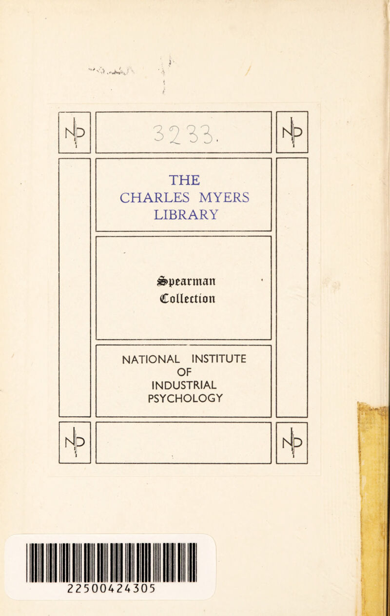 '1* / hi p HP 3233. THE CHARLES MYERS LIBRARY Spearman Collection NATIONAL INSTITUTE OF INDUSTRIAL PSYCHOLOGY A 2250042430