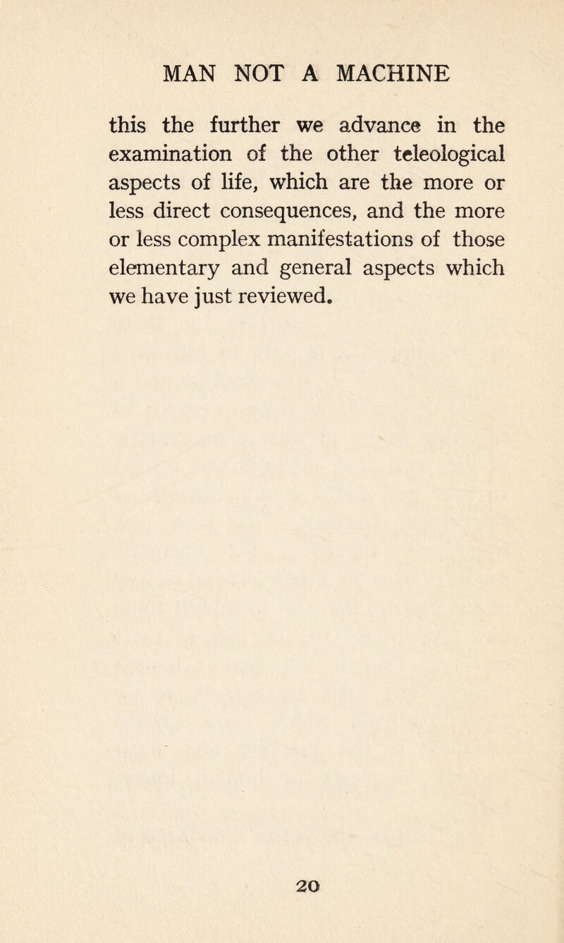 this the further we advance in the examination of the other teleological aspects of life, which are the more or less direct consequences, and the more or less complex manifestations of those elementary and general aspects which we have just reviewed.