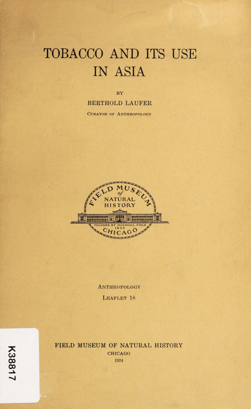 TOBACCO AND ITS USE IN ASIA ■ BY BERTHOLD LAUFER Curator of Anthropology Anthropology Leaflet 18 FIELD MUSEUM OF NATURAL HISTORY CHICAGO 1924