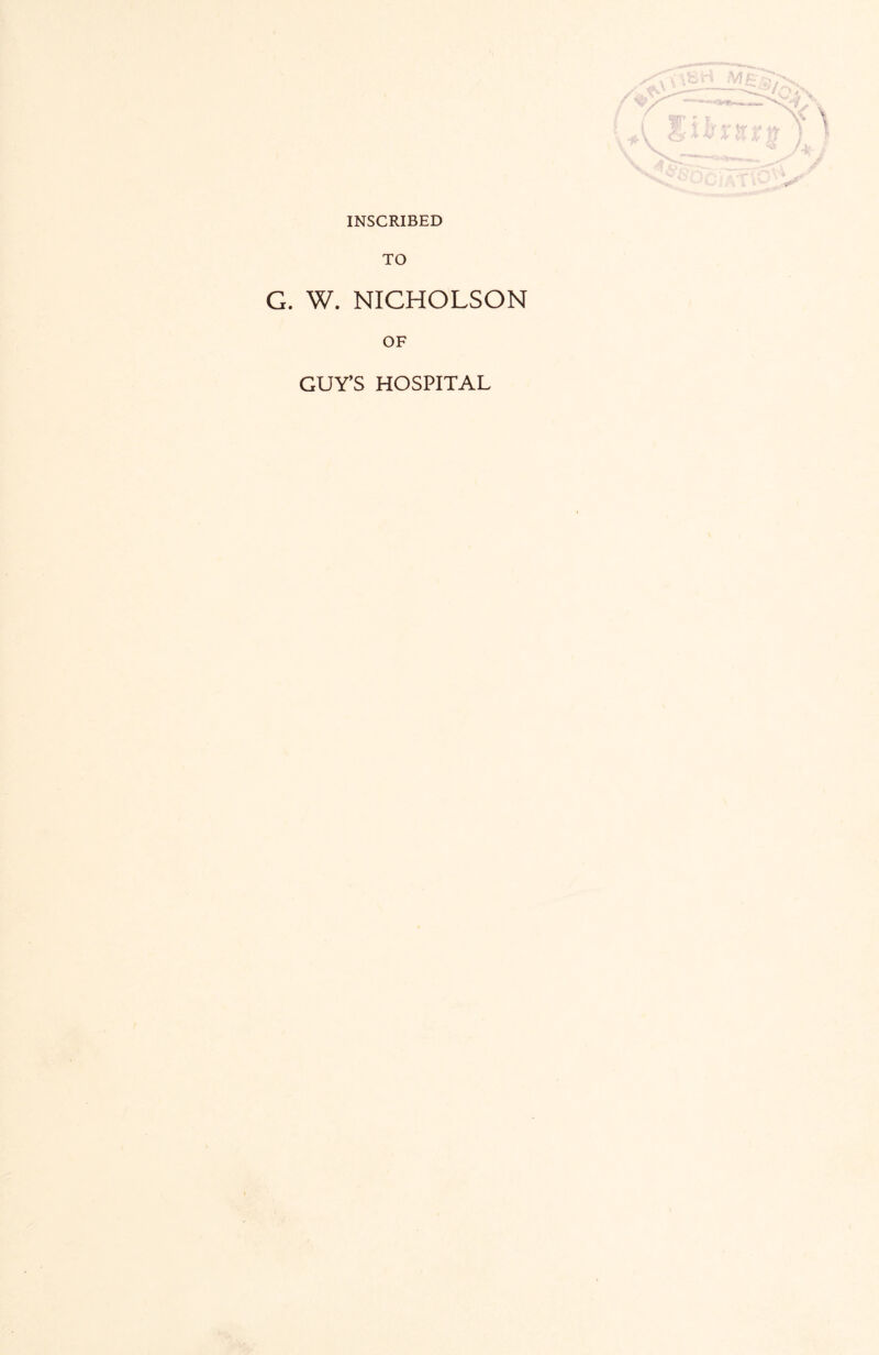 INSCRIBED X TO G. W. NICHOLSON OF GUY’S HOSPITAL