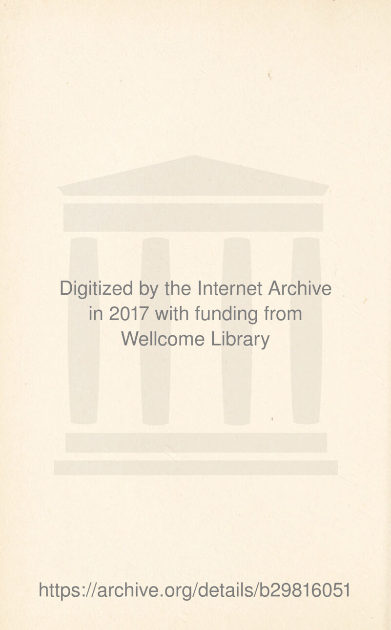 Digitized by the Internet Archive in 2017 with funding from Wellcome Library f https ://arch i ve. org/detai Is/b29816051