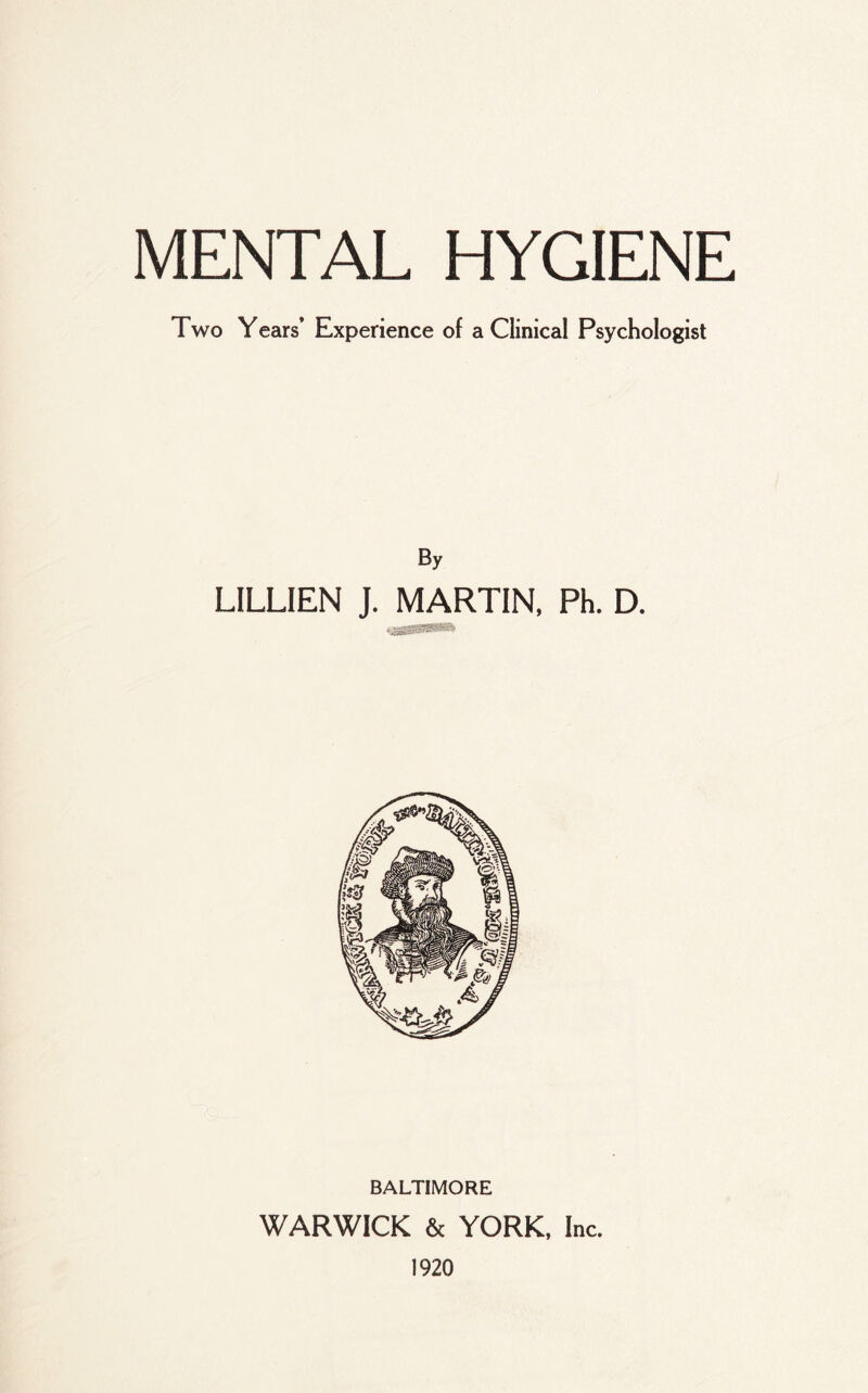 Two Years’ Experience of a Clinical Psychologist By LILLIEN J. MARTIN, Ph. D. BALTIMORE WARWICK & YORK, Inc. 1920