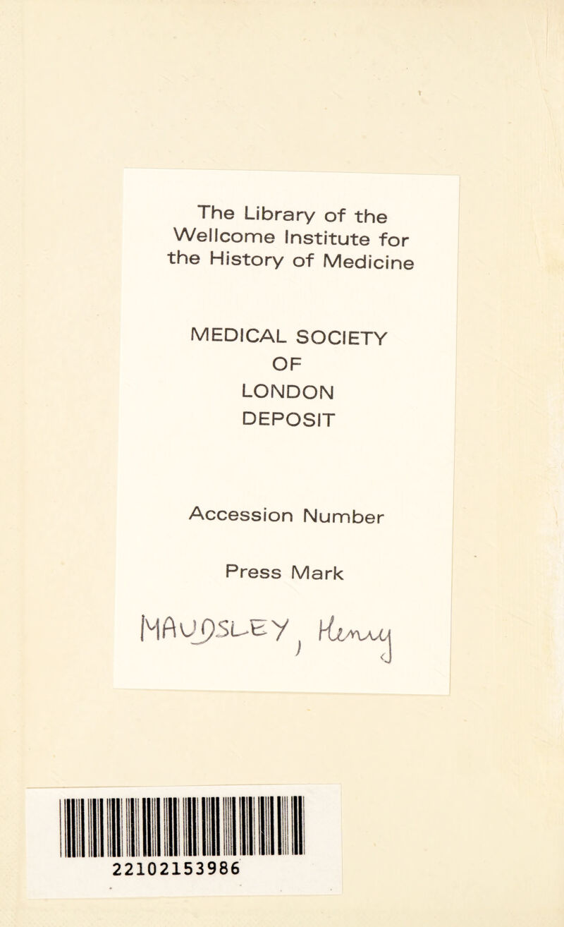 The Library of the Wellcome Institute for the History of Medicine MEDICAL SOCIETY OF LONDON DEPOSIT Accession Number Press Mark MAupsuEy^ 22102153986