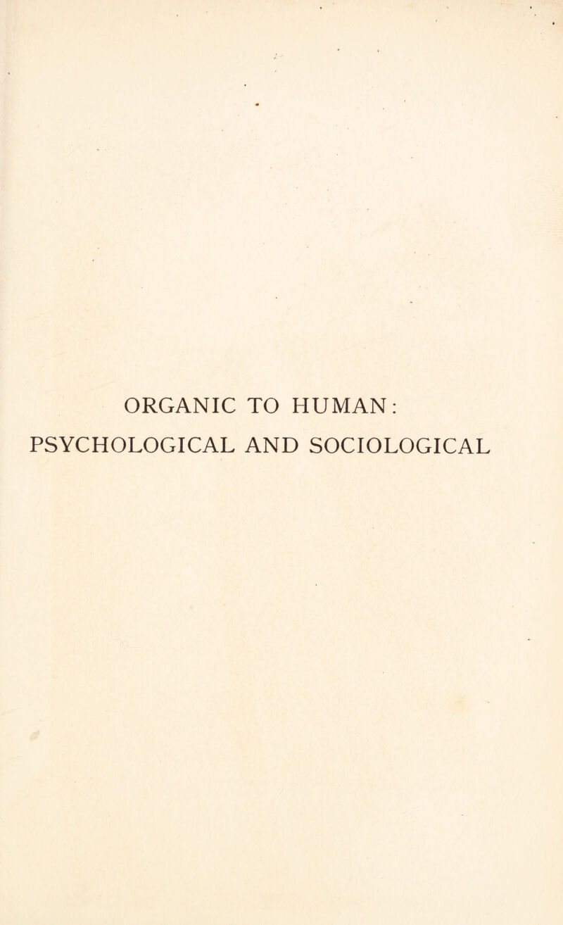 ORGANIC TO HUMAN: PSYCHOLOGICAL AND SOCIOLOGICAL